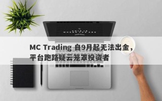 MC Trading 自9月起无法出金，平台跑路疑云笼罩投资者