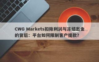 CWG Markets扣除利润与冻结出金的背后：平台如何限制客户提款？