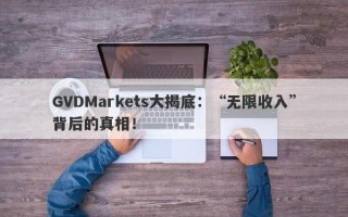 GVDMarkets大揭底：“无限收入”背后的真相！