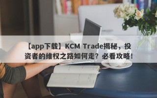 【app下载】KCM Trade揭秘，投资者的维权之路如何走？必看攻略！