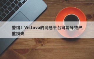 警惕！Vistova的问题平台可能导致严重损失