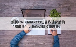 解析CWG Markets仿冒诈骗背后的“障眼法”，教你识别投资风险！