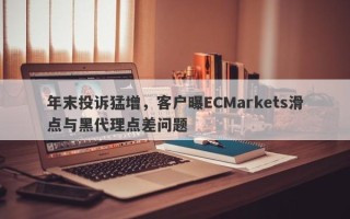 年末投诉猛增，客户曝ECMarkets滑点与黑代理点差问题