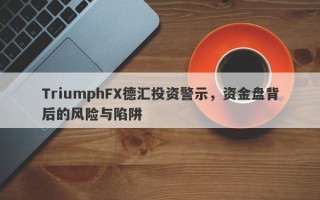 TriumphFX德汇投资警示，资金盘背后的风险与陷阱