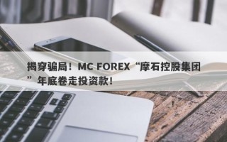 揭穿骗局！MC FOREX“摩石控股集团”年底卷走投资款！