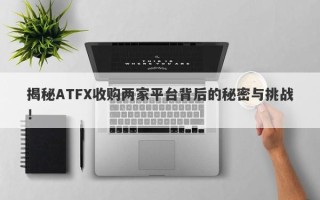 揭秘ATFX收购两家平台背后的秘密与挑战！