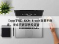 【app下载】KCM Trade交易不稳定，滑点问题困扰投资者