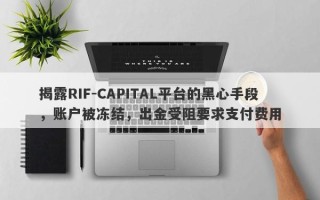 揭露RIF-CAPITAL平台的黑心手段，账户被冻结，出金受阻要求支付费用