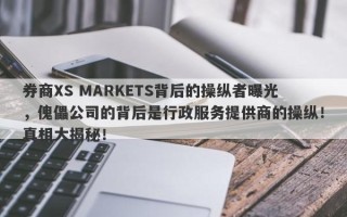 券商XS MARKETS背后的操纵者曝光，傀儡公司的背后是行政服务提供商的操纵！真相大揭秘！