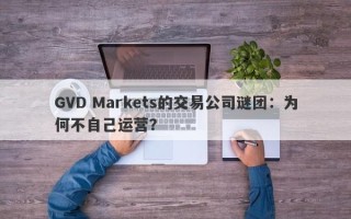 GVD Markets的交易公司谜团：为何不自己运营？