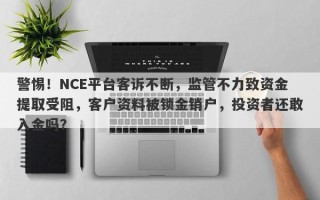 警惕！NCE平台客诉不断，监管不力致资金提取受阻，客户资料被锁金销户，投资者还敢入金吗？