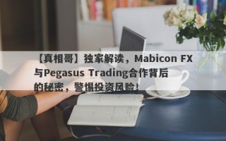 【真相哥】独家解读，Mabicon FX与Pegasus Trading合作背后的秘密，警惕投资风险！