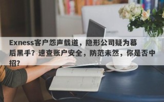 Exness客户怨声载道，隐形公司疑为幕后黑手？速查账户安全，防范未然，你是否中招？