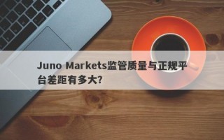 Juno Markets监管质量与正规平台差距有多大？