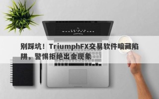 别踩坑！TriumphFX交易软件暗藏陷阱，警惕拒绝出金现象