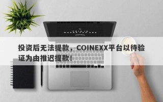 投资后无法提款，COINEXX平台以待验证为由推迟提款！