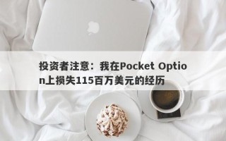 投资者注意：我在Pocket Option上损失115百万美元的经历