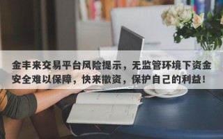 金丰来交易平台风险提示，无监管环境下资金安全难以保障，快来撤资，保护自己的利益！