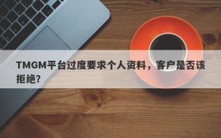 TMGM平台过度要求个人资料，客户是否该拒绝？