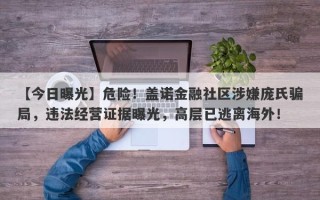 【今日曝光】危险！盖诺金融社区涉嫌庞氏骗局，违法经营证据曝光，高层已逃离海外！