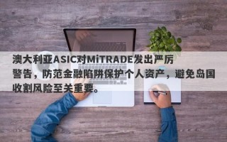 澳大利亚ASIC对MiTRADE发出严厉警告，防范金融陷阱保护个人资产，避免岛国收割风险至关重要。