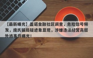 【最新曝光】盖诺金融社区调查，危险信号频发，庞氏骗局疑迹象显现，涉嫌违法经营高层外逃事件曝光！