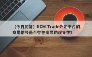 【今日问答】KCM Trade外汇平台的交易信号是否存在明显的误导性？