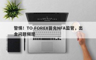 警惕！TO FOREX冒充NFA监管，出金问题频现