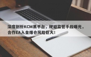 深度剖析KCM黑平台，规避监管手段曝光，合作EA入金爆仓风险巨大！