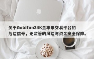 关于Goldfun24K金丰来交易平台的危险信号，无监管的风险与资金安全保障。