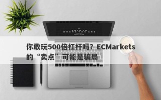 你敢玩500倍杠杆吗？ECMarkets的“卖点”可能是骗局