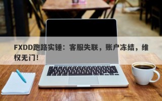 FXDD跑路实锤：客服失联，账户冻结，维权无门！