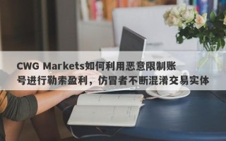 CWG Markets如何利用恶意限制账号进行勒索盈利，仿冒者不断混淆交易实体