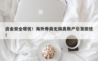 资金安全堪忧！海外券商无隔离账户引发担忧！