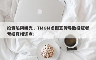 投资陷阱曝光，TMGM虚假宣传导致投资者亏损真相调查！