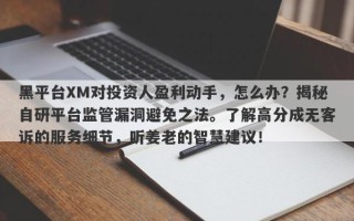 黑平台XM对投资人盈利动手，怎么办？揭秘自研平台监管漏洞避免之法。了解高分成无客诉的服务细节，听姜老的智慧建议！