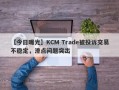 【今日曝光】KCM Trade被投诉交易不稳定，滑点问题突出