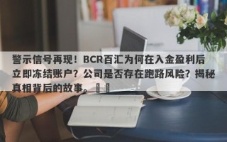 警示信号再现！BCR百汇为何在入金盈利后立即冻结账户？公司是否存在跑路风险？揭秘真相背后的故事。​​