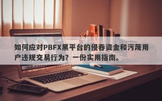 如何应对PBFX黑平台的侵吞资金和污蔑用户违规交易行为？一份实用指南。