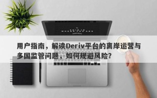 用户指南，解读Deriv平台的离岸运营与多国监管问题，如何规避风险？