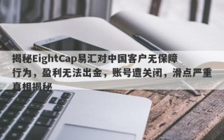 揭秘EightCap易汇对中国客户无保障行为，盈利无法出金，账号遭关闭，滑点严重真相揭秘