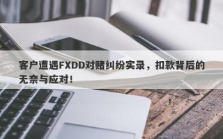 客户遭遇FXDD对赌纠纷实录，扣款背后的无奈与应对！