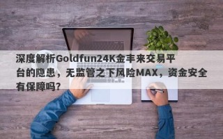 深度解析Goldfun24K金丰来交易平台的隐患，无监管之下风险MAX，资金安全有保障吗？