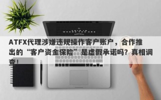 ATFX代理涉嫌违规操作客户账户，合作推出的“客户资金保险”是虚假承诺吗？真相调查！