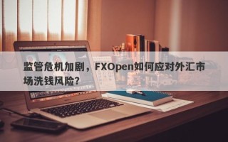 监管危机加剧，FXOpen如何应对外汇市场洗钱风险？