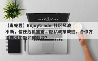 【毒蛇君】Enjoytrader社区风波不断，信任危机重重，隐私政策成谜，合作方接连出问题如何解决？