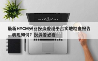 最新HYCM兴业投资香港平台实地勘查报告，表现如何？投资者必看！