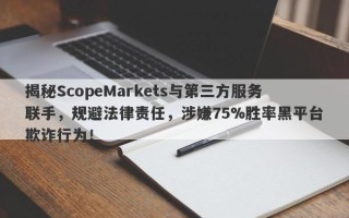 揭秘ScopeMarkets与第三方服务联手，规避法律责任，涉嫌75%胜率黑平台欺诈行为！