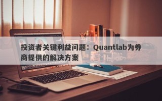 投资者关键利益问题：Quantlab为券商提供的解决方案