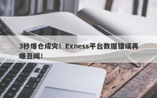 3秒爆仓成灾！Exness平台数据错误再曝丑闻！